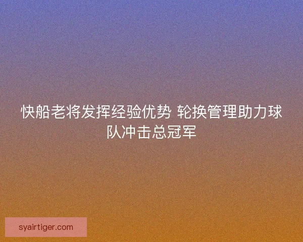 快船老将发挥经验优势 轮换管理助力球队冲击总冠军