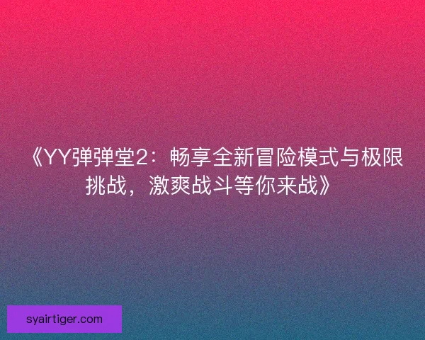 《YY弹弹堂2：畅享全新冒险模式与极限挑战，激爽战斗等你来战》